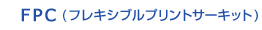 FPC（プリントサーキット）