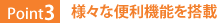Point3:様々な便利機能を搭載