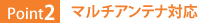 Point2：マルチアンテナ対応
