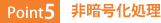 Point5:非暗号化処理