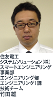 住友電工システムソリューション(株)スマートエンジニアリング事業部エンジニアリング部エンジニアリング1課技術チーム 竹田 雄