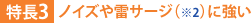 特長3:ノイズや雷サージ(※2)に強い