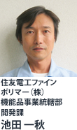 住友電工ファインポリマー(株)機能品事業統轄部
開発課 池田 一秋